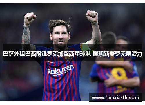 巴萨外租巴西前锋罗克加盟西甲球队 展现新赛季无限潜力 巴萨外租巴西前锋罗克加盟西甲球队 展现新赛季无限潜力