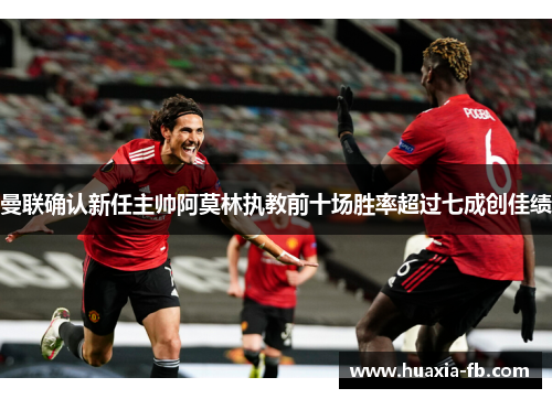 曼联确认新任主帅阿莫林执教前十场胜率超过七成创佳绩 曼联确认新任主帅阿莫林执教前十场胜率超过七成创佳绩