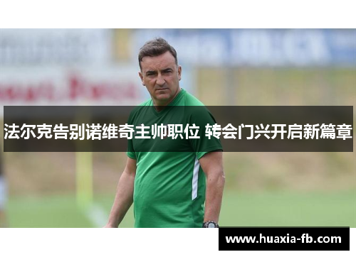 法尔克告别诺维奇主帅职位 转会门兴开启新篇章 法尔克告别诺维奇主帅职位 转会门兴开启新篇章